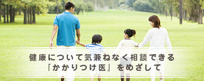 健康について気兼ねなく相談できる『かかりつけ医』をめざして